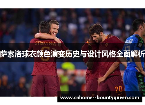 萨索洛球衣颜色演变历史与设计风格全面解析