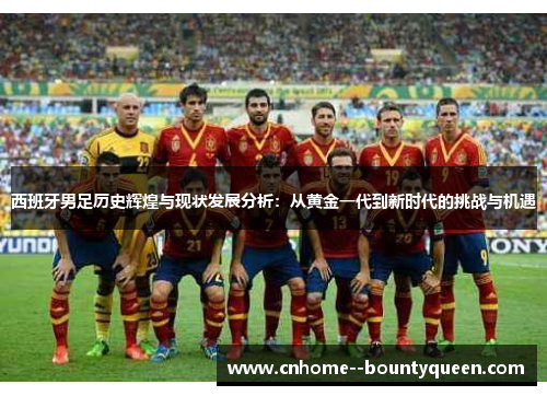西班牙男足历史辉煌与现状发展分析：从黄金一代到新时代的挑战与机遇