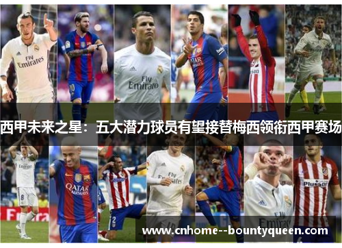 西甲未来之星：五大潜力球员有望接替梅西领衔西甲赛场