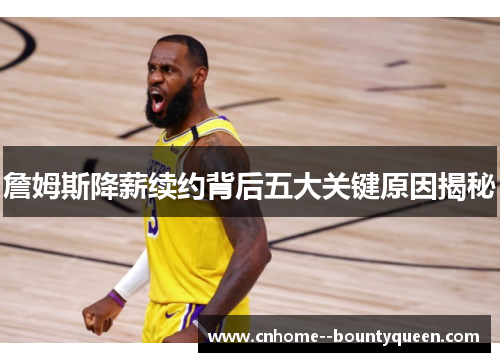 詹姆斯降薪续约背后五大关键原因揭秘