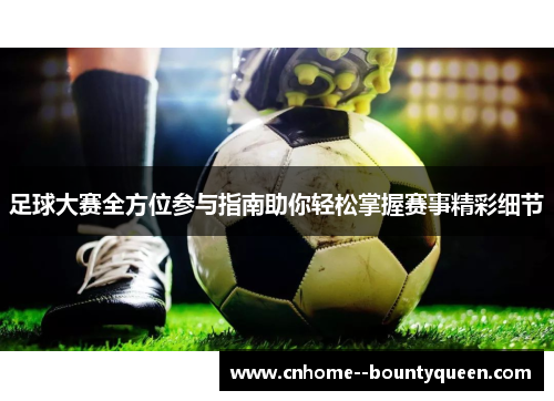 足球大赛全方位参与指南助你轻松掌握赛事精彩细节