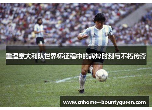 重温意大利队世界杯征程中的辉煌时刻与不朽传奇