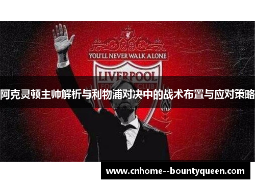 阿克灵顿主帅解析与利物浦对决中的战术布置与应对策略