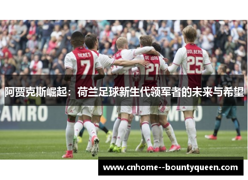 阿贾克斯崛起:荷兰足球新生代领军者的未来与希望 阿贾克斯崛起:荷兰足球新生代领军者的未来与希望