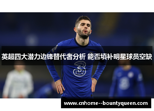 英超四大潜力边锋替代者分析 能否填补明星球员空缺