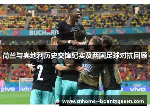 荷兰与奥地利历史交锋纪实及两国足球对抗回顾 荷兰与奥地利历史交锋纪实及两国足球对抗回顾