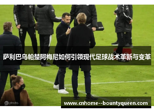 萨利巴乌帕楚阿梅尼如何引领现代足球战术革新与变革