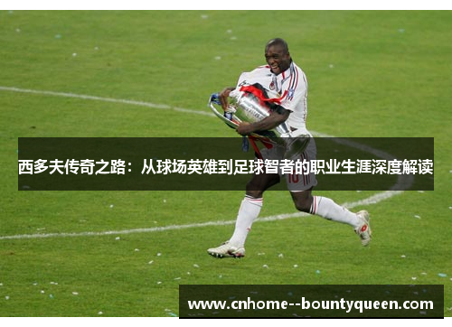 西多夫传奇之路：从球场英雄到足球智者的职业生涯深度解读