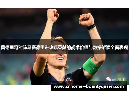 莫德里奇对阵马赛德甲进攻端贡献的战术价值与数据解读全面表现