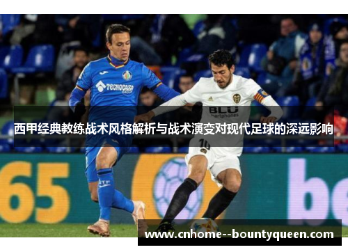 西甲经典教练战术风格解析与战术演变对现代足球的深远影响