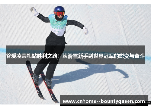 谷爱凌崇礼站胜利之路：从滑雪新手到世界冠军的蜕变与奋斗
