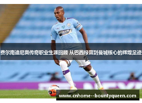 费尔南迪尼奥传奇职业生涯回顾 从巴西绿茵到曼城核心的辉煌足迹