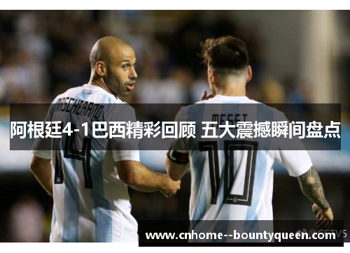 阿根廷4-1巴西精彩回顾 五大震撼瞬间盘点