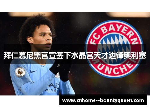 拜仁慕尼黑官宣签下水晶宫天才边锋奥利塞 拜仁慕尼黑官宣签下水晶宫天才边锋奥利塞