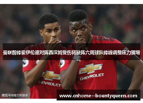 曼联前锋霍伊伦德对阵西汉姆受伤将缺阵六周球队锋线调整压力骤增 曼联前锋霍伊伦德对阵西汉姆受伤将缺阵六周球队锋线调整压力骤增