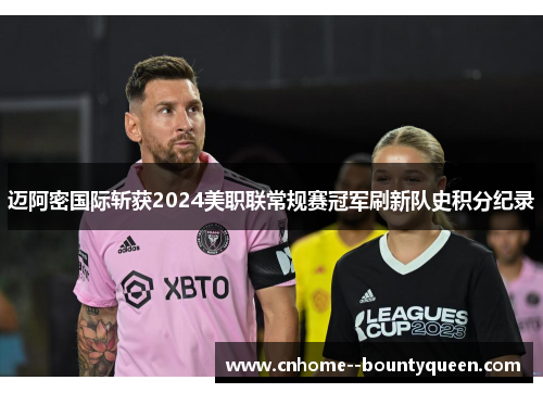 迈阿密国际斩获2024美职联常规赛冠军刷新队史积分纪录