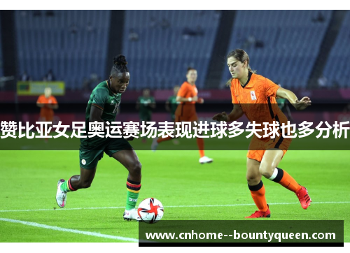 赞比亚女足奥运赛场表现进球多失球也多分析