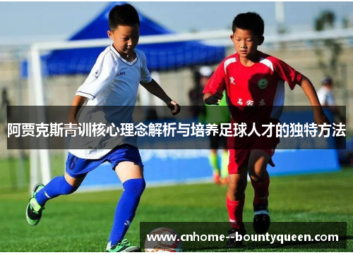 阿贾克斯青训核心理念解析与培养足球人才的独特方法