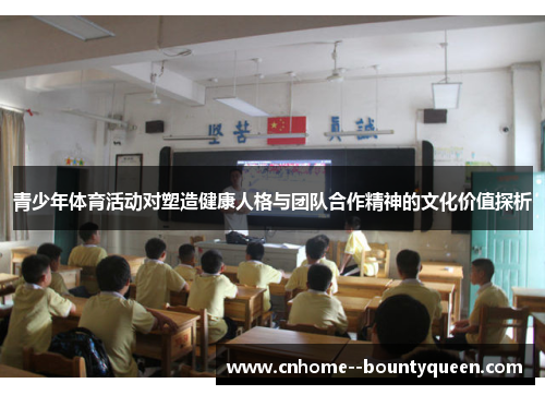 青少年体育活动对塑造健康人格与团队合作精神的文化价值探析 青少年体育活动对塑造健康人格与团队合作精神的文化价值探析