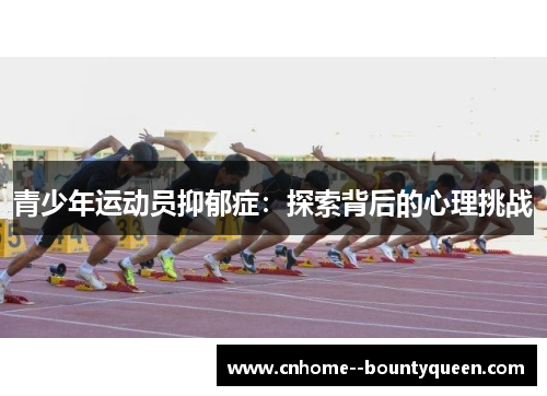青少年运动员抑郁症:探索背后的心理挑战 青少年运动员抑郁症:探索背后的心理挑战