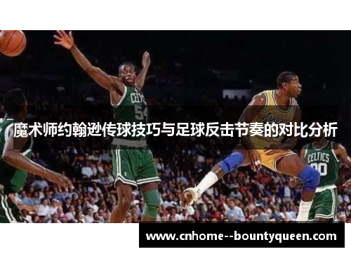 魔术师约翰逊传球技巧与足球反击节奏的对比分析 魔术师约翰逊传球技巧与足球反击节奏的对比分析