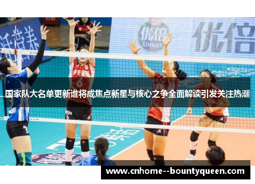 国家队大名单更新谁将成焦点新星与核心之争全面解读引发关注热潮 国家队大名单更新谁将成焦点新星与核心之争全面解读引发关注热潮