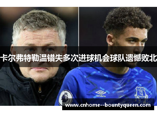 卡尔弗特勒温错失多次进球机会球队遗憾败北 卡尔弗特勒温错失多次进球机会球队遗憾败北