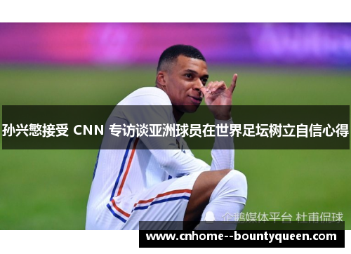 孙兴慜接受 CNN 专访谈亚洲球员在世界足坛树立自信心得 孙兴慜接受 CNN 专访谈亚洲球员在世界足坛树立自信心得